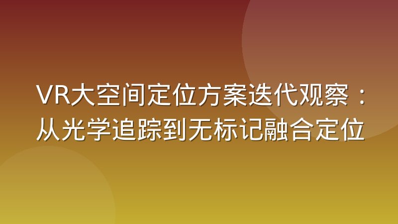 VR大空间定位方案迭代观察:从光学追踪到无标记融合定位